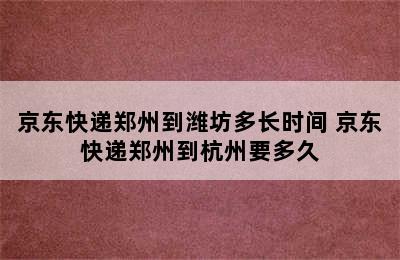 京东快递郑州到潍坊多长时间 京东快递郑州到杭州要多久